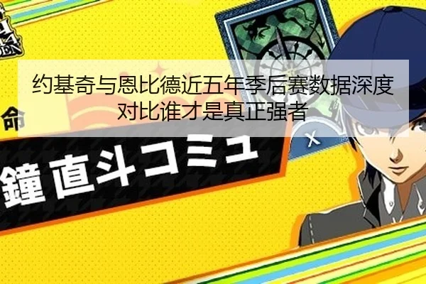 约基奇与恩比德近五年季后赛数据深度对比谁才是真正强者